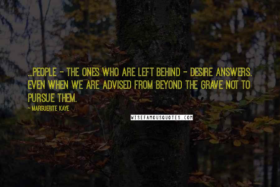 Marguerite Kaye Quotes: ...People - the ones who are left behind - desire answers. Even when we are advised from beyond the grave not to pursue them.