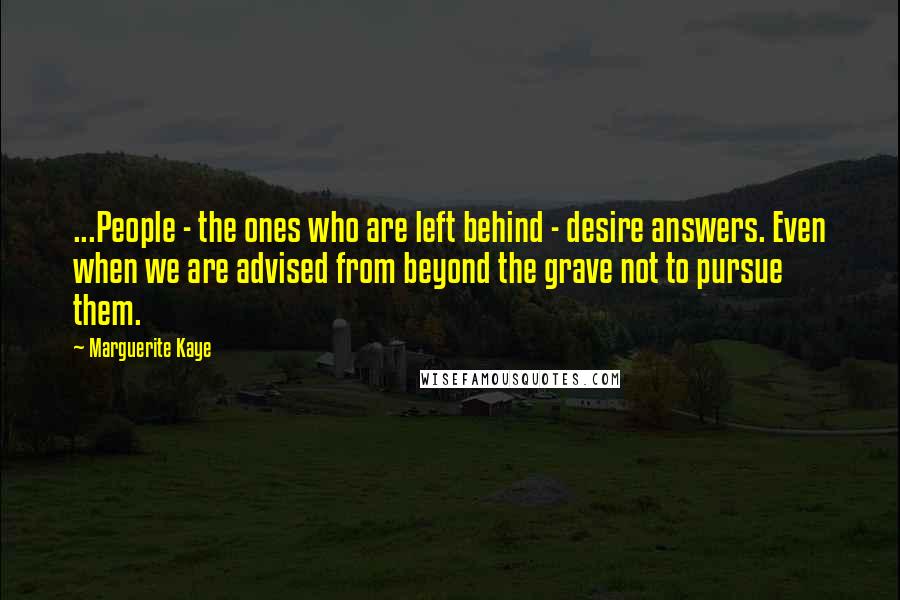 Marguerite Kaye Quotes: ...People - the ones who are left behind - desire answers. Even when we are advised from beyond the grave not to pursue them.