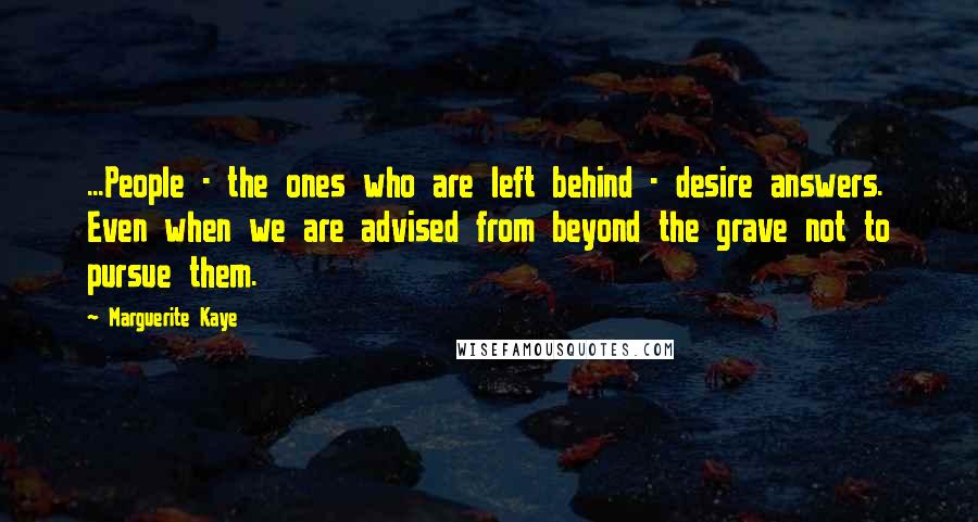 Marguerite Kaye Quotes: ...People - the ones who are left behind - desire answers. Even when we are advised from beyond the grave not to pursue them.