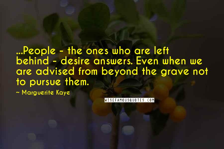 Marguerite Kaye Quotes: ...People - the ones who are left behind - desire answers. Even when we are advised from beyond the grave not to pursue them.