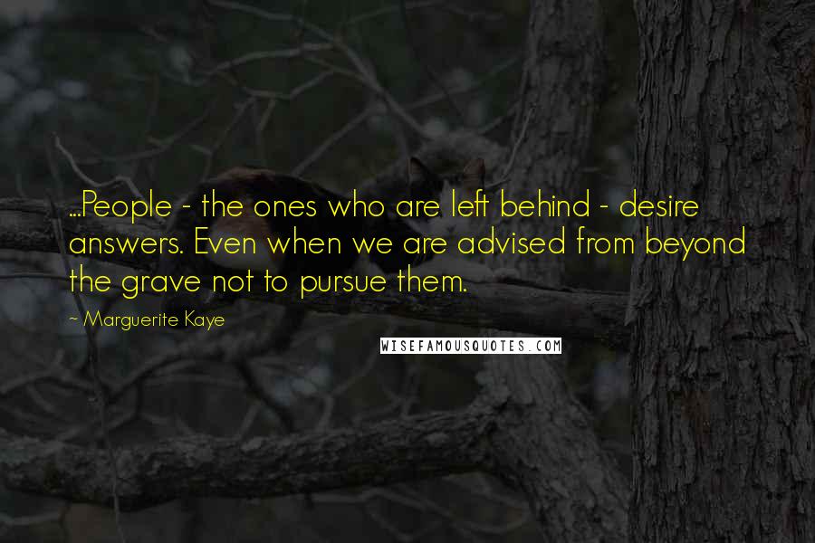 Marguerite Kaye Quotes: ...People - the ones who are left behind - desire answers. Even when we are advised from beyond the grave not to pursue them.