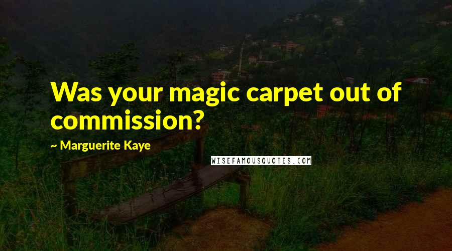 Marguerite Kaye Quotes: Was your magic carpet out of commission?