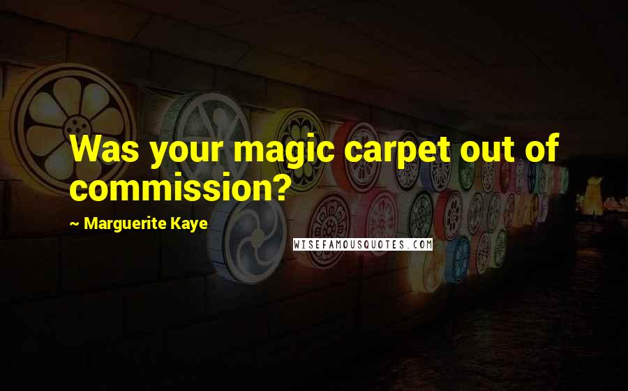 Marguerite Kaye Quotes: Was your magic carpet out of commission?