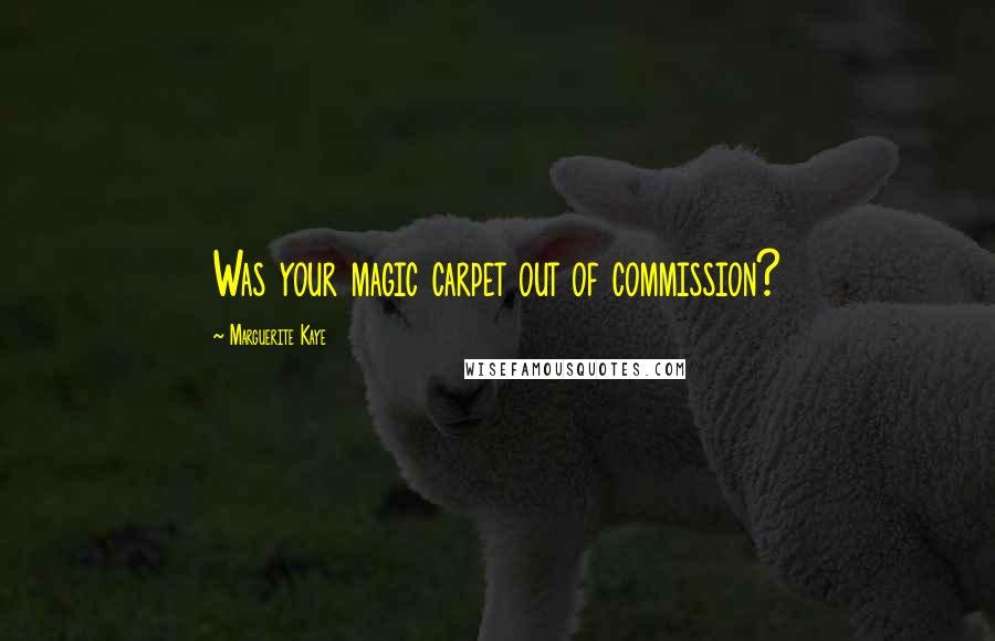 Marguerite Kaye Quotes: Was your magic carpet out of commission?