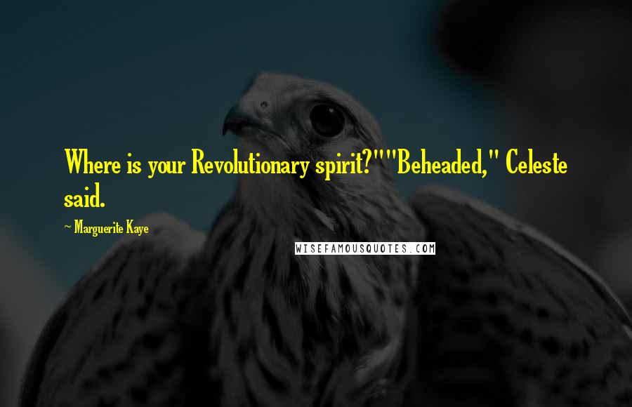 Marguerite Kaye Quotes: Where is your Revolutionary spirit?""Beheaded," Celeste said.