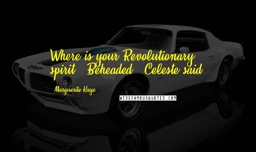 Marguerite Kaye Quotes: Where is your Revolutionary spirit?""Beheaded," Celeste said.