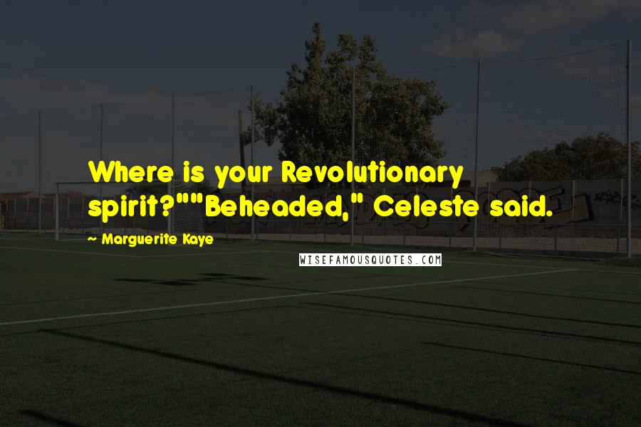 Marguerite Kaye Quotes: Where is your Revolutionary spirit?""Beheaded," Celeste said.