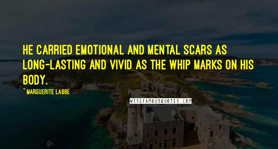 Marguerite Labbe Quotes: He carried emotional and mental scars as long-lasting and vivid as the whip marks on his body.