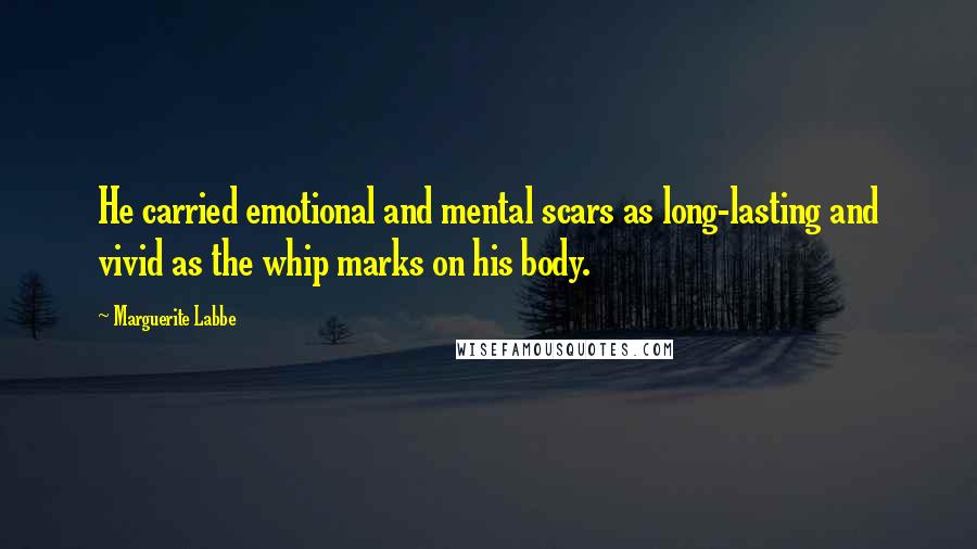 Marguerite Labbe Quotes: He carried emotional and mental scars as long-lasting and vivid as the whip marks on his body.