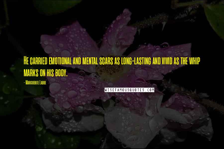 Marguerite Labbe Quotes: He carried emotional and mental scars as long-lasting and vivid as the whip marks on his body.