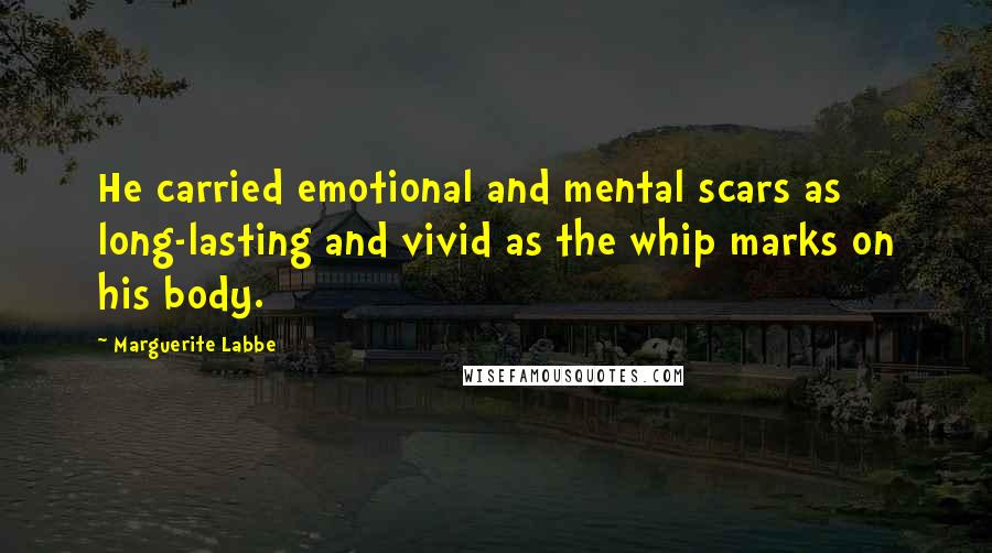 Marguerite Labbe Quotes: He carried emotional and mental scars as long-lasting and vivid as the whip marks on his body.