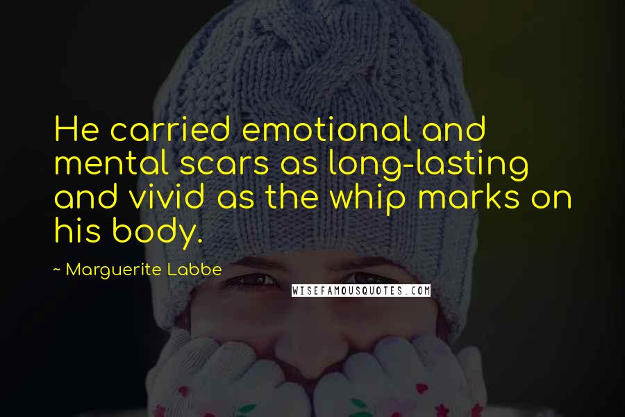 Marguerite Labbe Quotes: He carried emotional and mental scars as long-lasting and vivid as the whip marks on his body.
