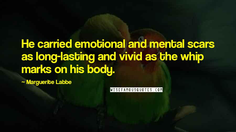 Marguerite Labbe Quotes: He carried emotional and mental scars as long-lasting and vivid as the whip marks on his body.