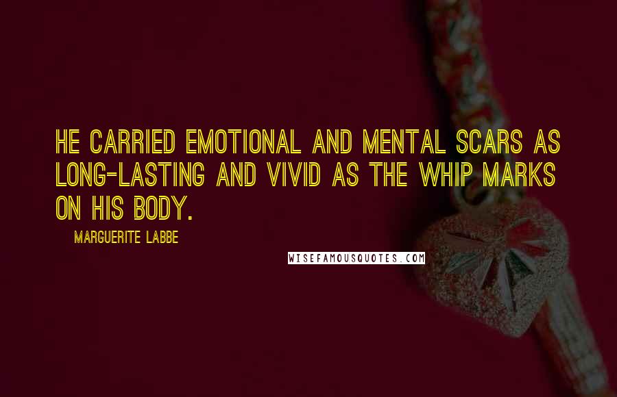 Marguerite Labbe Quotes: He carried emotional and mental scars as long-lasting and vivid as the whip marks on his body.