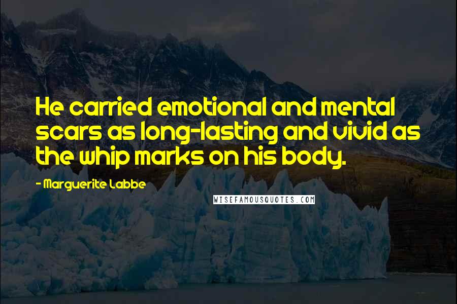 Marguerite Labbe Quotes: He carried emotional and mental scars as long-lasting and vivid as the whip marks on his body.