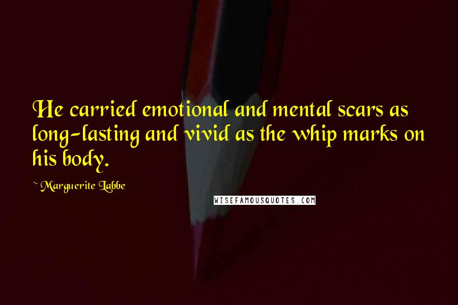 Marguerite Labbe Quotes: He carried emotional and mental scars as long-lasting and vivid as the whip marks on his body.