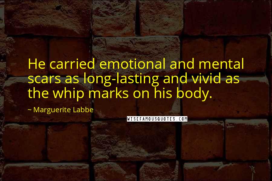 Marguerite Labbe Quotes: He carried emotional and mental scars as long-lasting and vivid as the whip marks on his body.