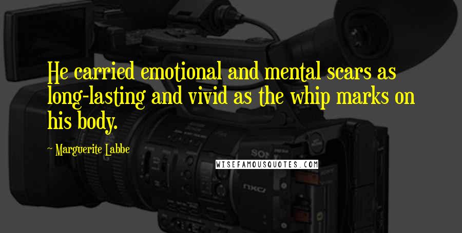 Marguerite Labbe Quotes: He carried emotional and mental scars as long-lasting and vivid as the whip marks on his body.