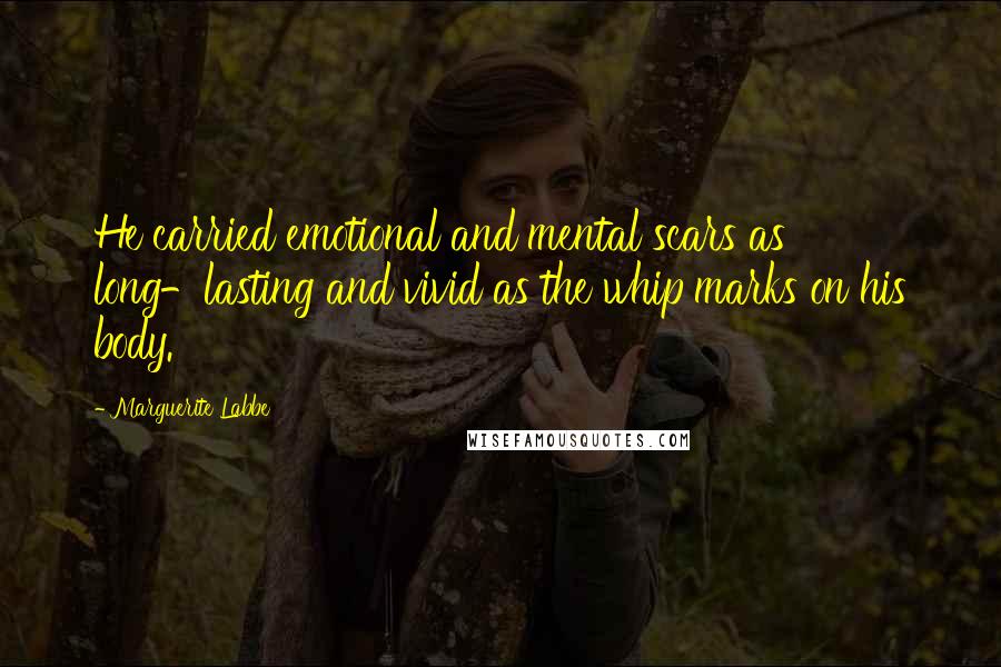 Marguerite Labbe Quotes: He carried emotional and mental scars as long-lasting and vivid as the whip marks on his body.