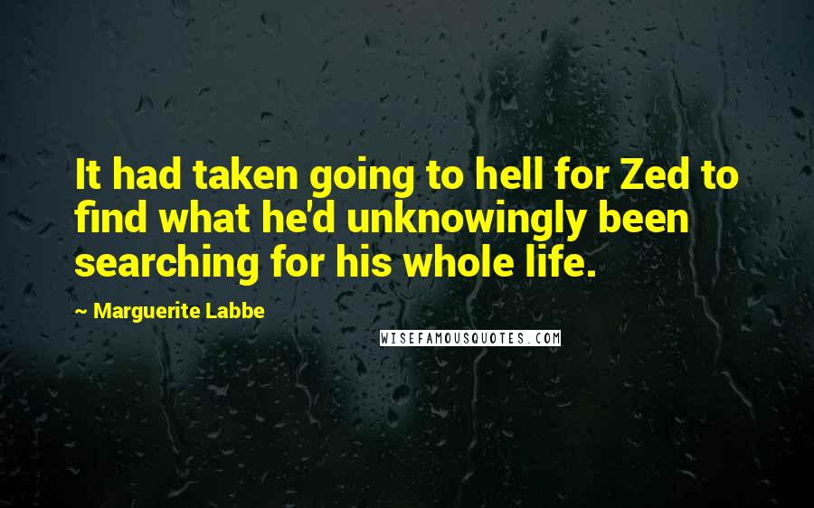 Marguerite Labbe Quotes: It had taken going to hell for Zed to find what he'd unknowingly been searching for his whole life.