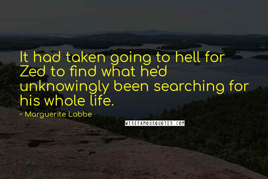 Marguerite Labbe Quotes: It had taken going to hell for Zed to find what he'd unknowingly been searching for his whole life.