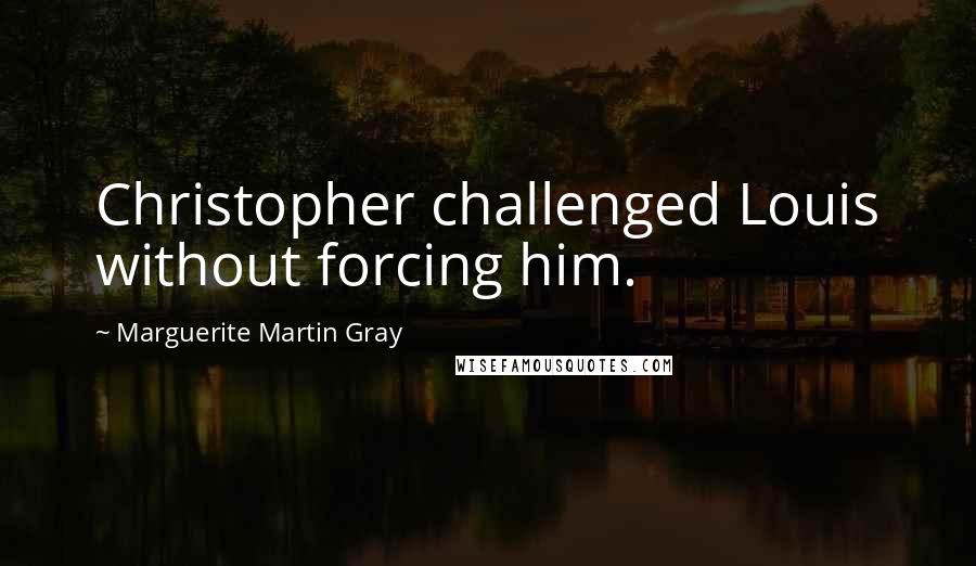 Marguerite Martin Gray Quotes: Christopher challenged Louis without forcing him.