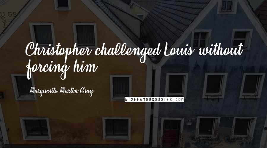 Marguerite Martin Gray Quotes: Christopher challenged Louis without forcing him.