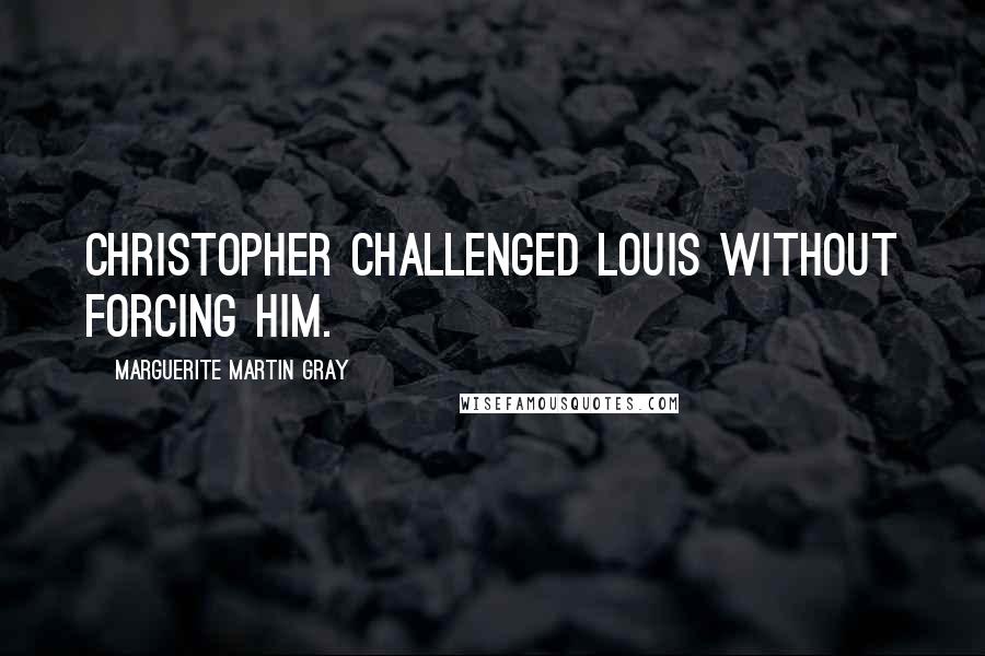 Marguerite Martin Gray Quotes: Christopher challenged Louis without forcing him.