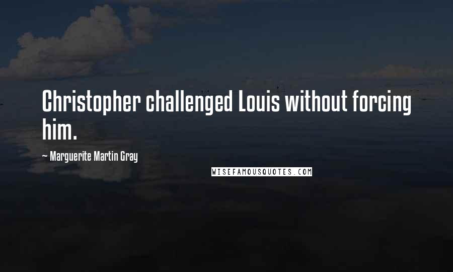 Marguerite Martin Gray Quotes: Christopher challenged Louis without forcing him.