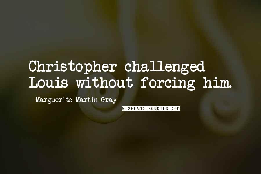 Marguerite Martin Gray Quotes: Christopher challenged Louis without forcing him.