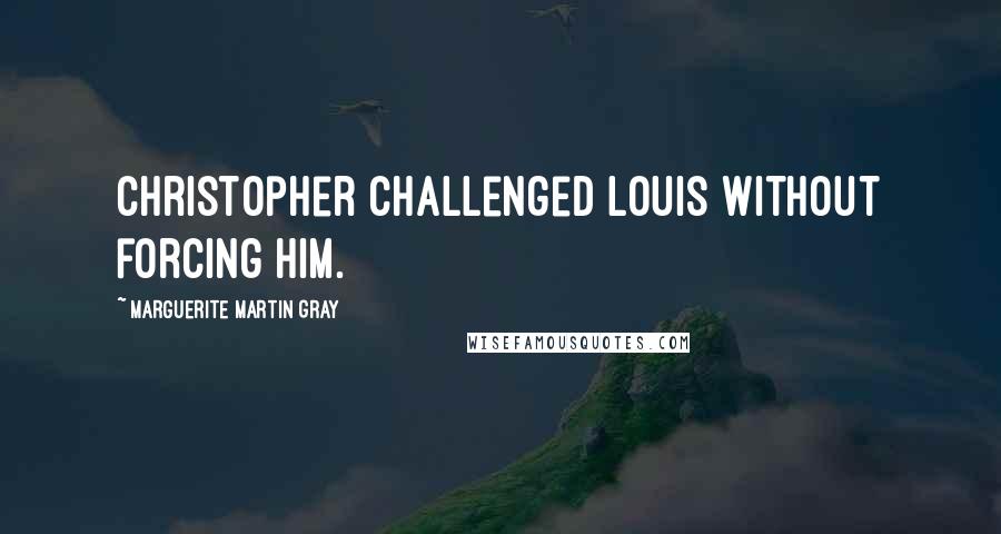 Marguerite Martin Gray Quotes: Christopher challenged Louis without forcing him.