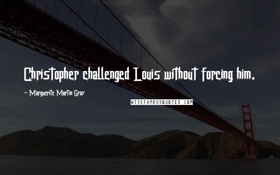 Marguerite Martin Gray Quotes: Christopher challenged Louis without forcing him.