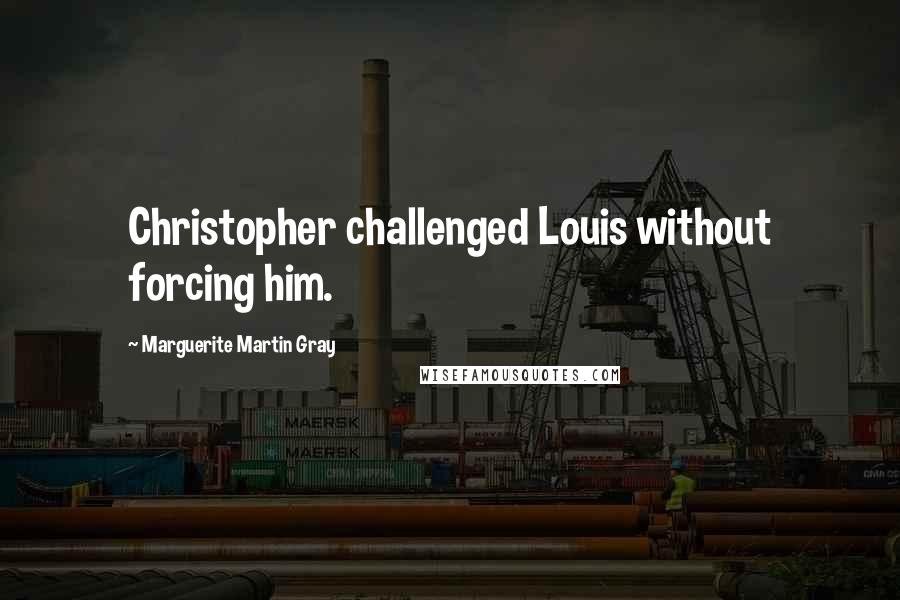 Marguerite Martin Gray Quotes: Christopher challenged Louis without forcing him.