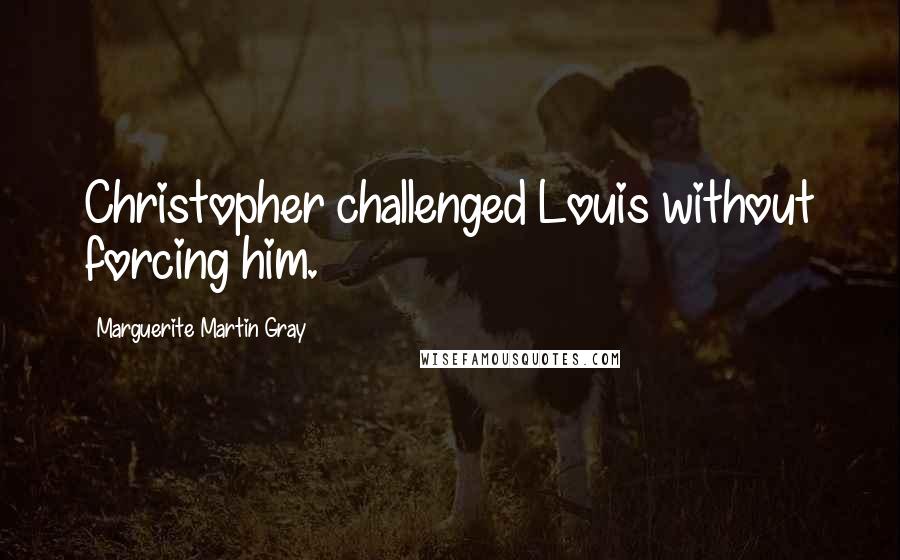 Marguerite Martin Gray Quotes: Christopher challenged Louis without forcing him.