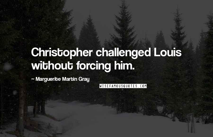 Marguerite Martin Gray Quotes: Christopher challenged Louis without forcing him.