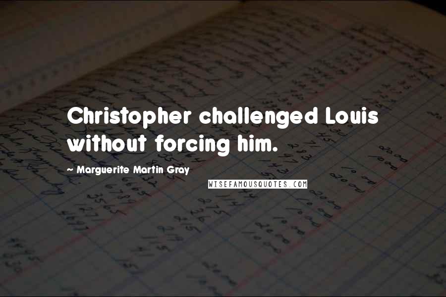 Marguerite Martin Gray Quotes: Christopher challenged Louis without forcing him.