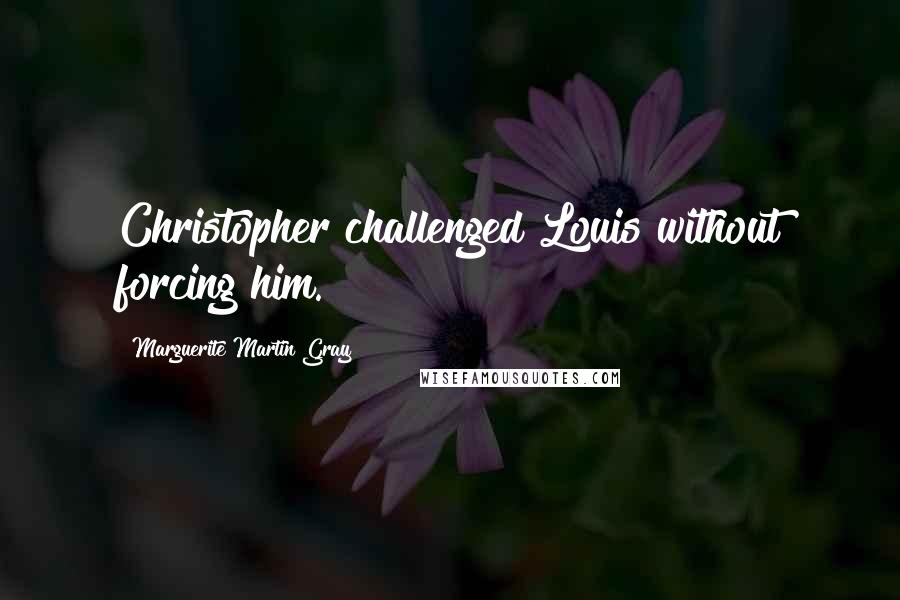 Marguerite Martin Gray Quotes: Christopher challenged Louis without forcing him.