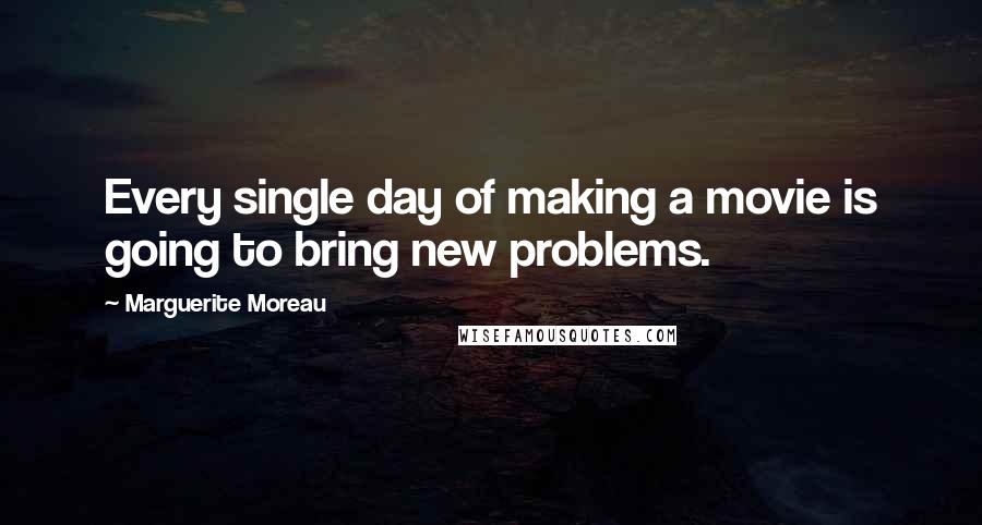 Marguerite Moreau Quotes: Every single day of making a movie is going to bring new problems.