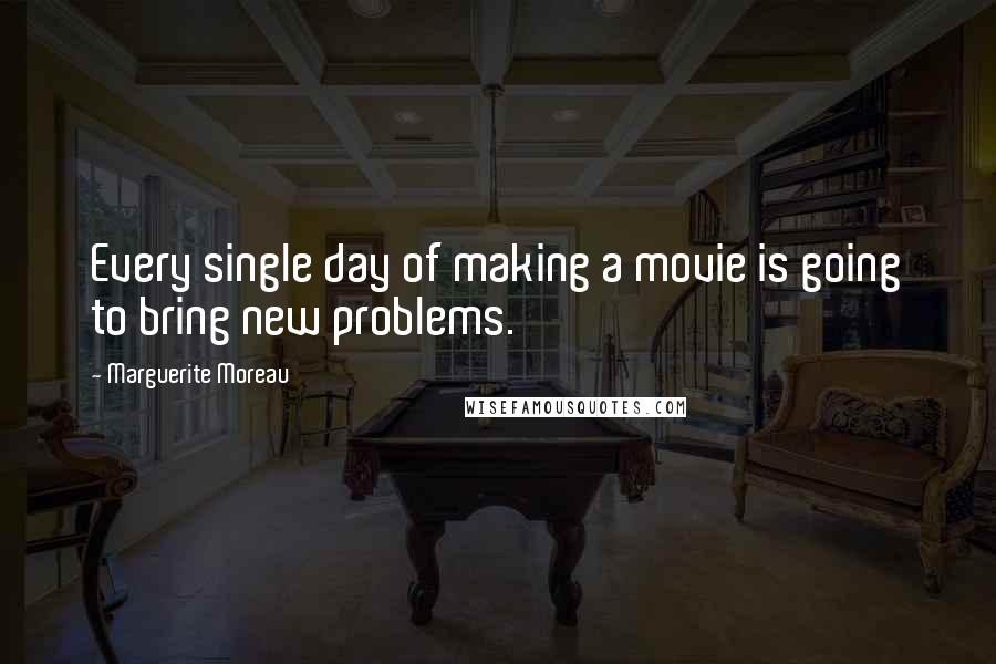 Marguerite Moreau Quotes: Every single day of making a movie is going to bring new problems.