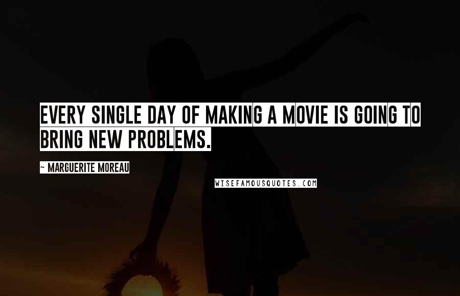 Marguerite Moreau Quotes: Every single day of making a movie is going to bring new problems.