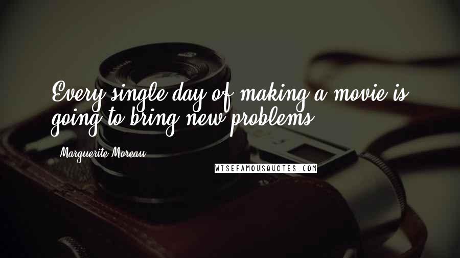 Marguerite Moreau Quotes: Every single day of making a movie is going to bring new problems.