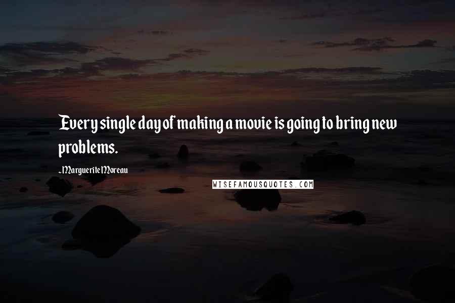 Marguerite Moreau Quotes: Every single day of making a movie is going to bring new problems.