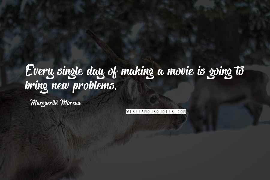 Marguerite Moreau Quotes: Every single day of making a movie is going to bring new problems.
