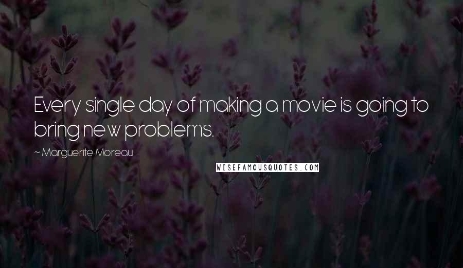 Marguerite Moreau Quotes: Every single day of making a movie is going to bring new problems.