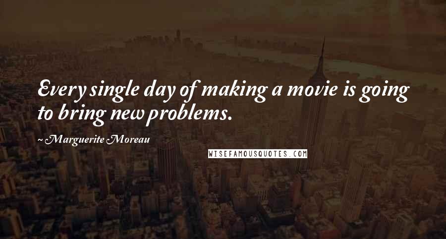 Marguerite Moreau Quotes: Every single day of making a movie is going to bring new problems.