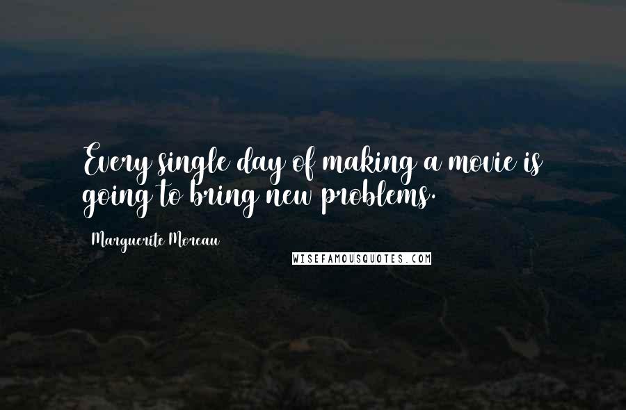 Marguerite Moreau Quotes: Every single day of making a movie is going to bring new problems.