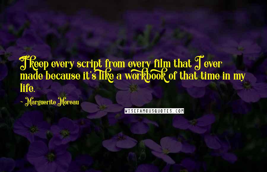 Marguerite Moreau Quotes: I keep every script from every film that I ever made because it's like a workbook of that time in my life.