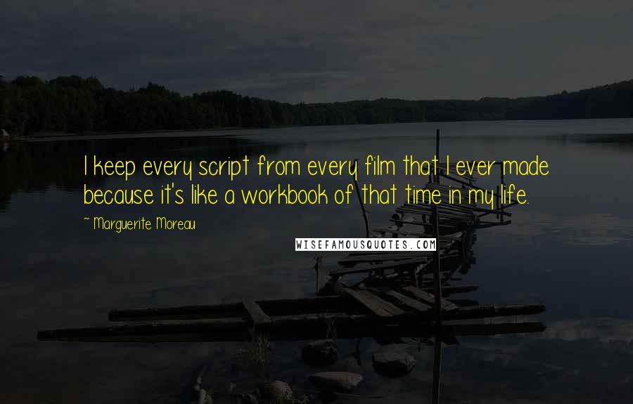 Marguerite Moreau Quotes: I keep every script from every film that I ever made because it's like a workbook of that time in my life.