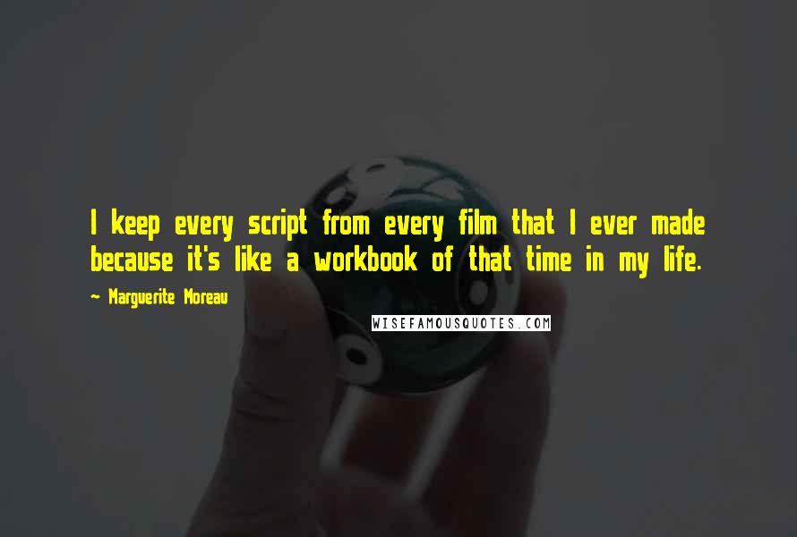 Marguerite Moreau Quotes: I keep every script from every film that I ever made because it's like a workbook of that time in my life.