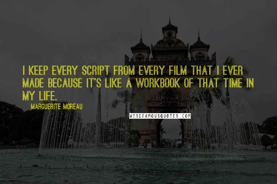 Marguerite Moreau Quotes: I keep every script from every film that I ever made because it's like a workbook of that time in my life.